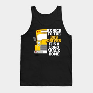 Be Nice To The Bus Driver Its A Long Walk Home Tank Top